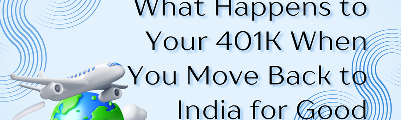 What Happens to Your 401K When You Move Back to India for Good