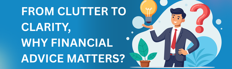 From Clutter to Clarity, Why Financial Advice Matters?